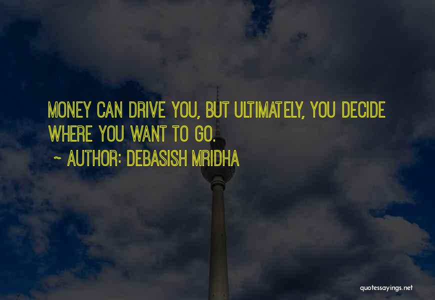 Debasish Mridha Quotes: Money Can Drive You, But Ultimately, You Decide Where You Want To Go.