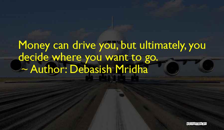 Debasish Mridha Quotes: Money Can Drive You, But Ultimately, You Decide Where You Want To Go.