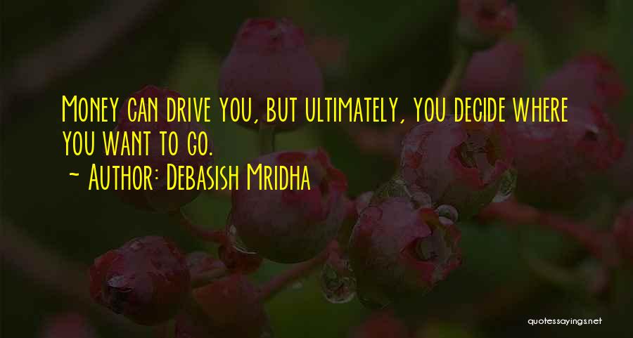 Debasish Mridha Quotes: Money Can Drive You, But Ultimately, You Decide Where You Want To Go.