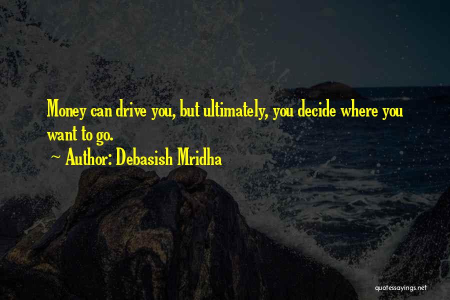 Debasish Mridha Quotes: Money Can Drive You, But Ultimately, You Decide Where You Want To Go.