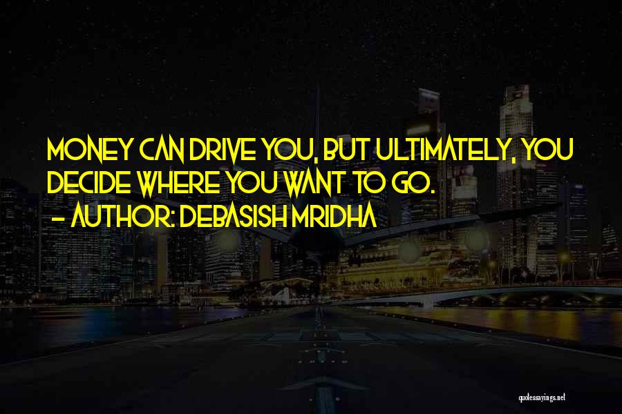 Debasish Mridha Quotes: Money Can Drive You, But Ultimately, You Decide Where You Want To Go.