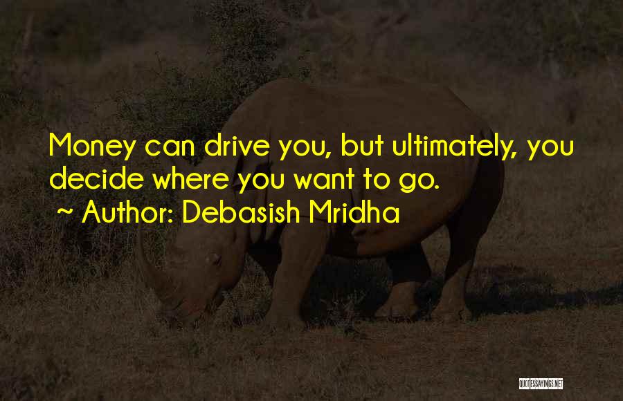 Debasish Mridha Quotes: Money Can Drive You, But Ultimately, You Decide Where You Want To Go.