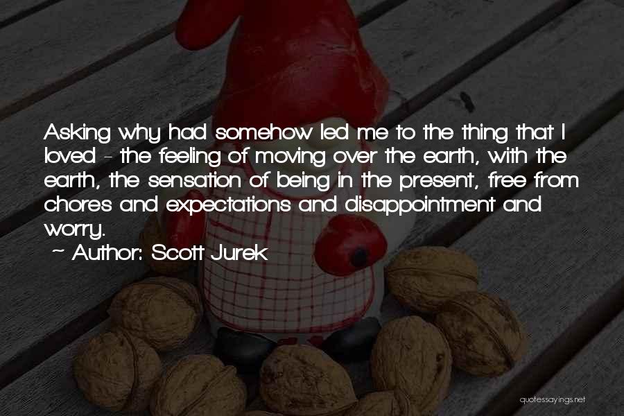 Scott Jurek Quotes: Asking Why Had Somehow Led Me To The Thing That I Loved - The Feeling Of Moving Over The Earth,