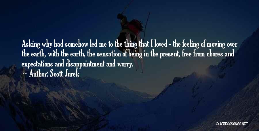 Scott Jurek Quotes: Asking Why Had Somehow Led Me To The Thing That I Loved - The Feeling Of Moving Over The Earth,