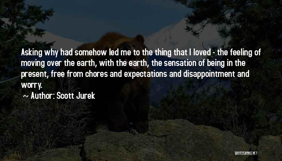 Scott Jurek Quotes: Asking Why Had Somehow Led Me To The Thing That I Loved - The Feeling Of Moving Over The Earth,