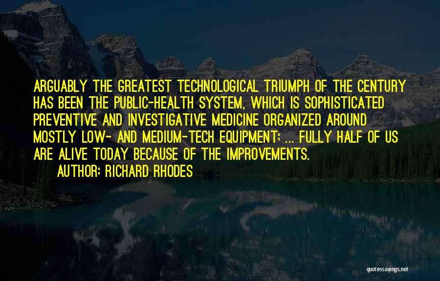 Richard Rhodes Quotes: Arguably The Greatest Technological Triumph Of The Century Has Been The Public-health System, Which Is Sophisticated Preventive And Investigative Medicine