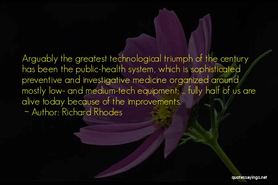 Richard Rhodes Quotes: Arguably The Greatest Technological Triumph Of The Century Has Been The Public-health System, Which Is Sophisticated Preventive And Investigative Medicine