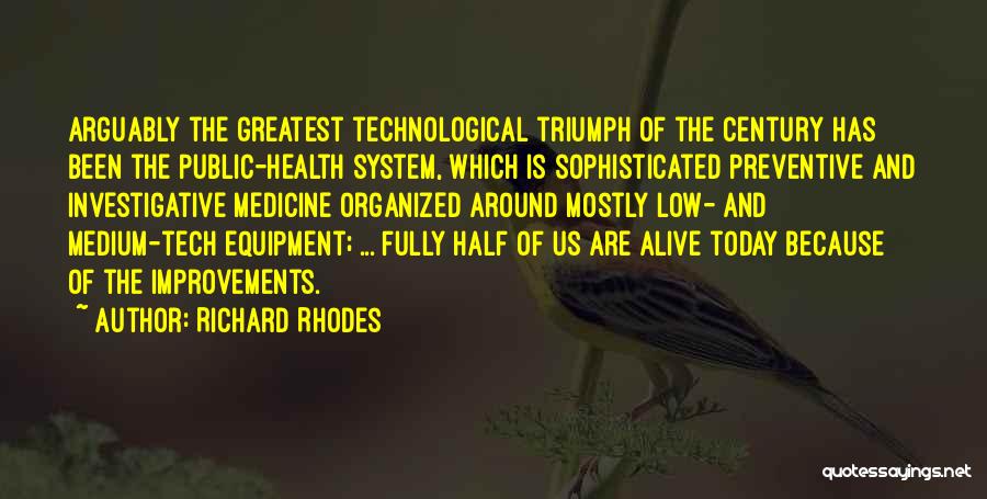 Richard Rhodes Quotes: Arguably The Greatest Technological Triumph Of The Century Has Been The Public-health System, Which Is Sophisticated Preventive And Investigative Medicine