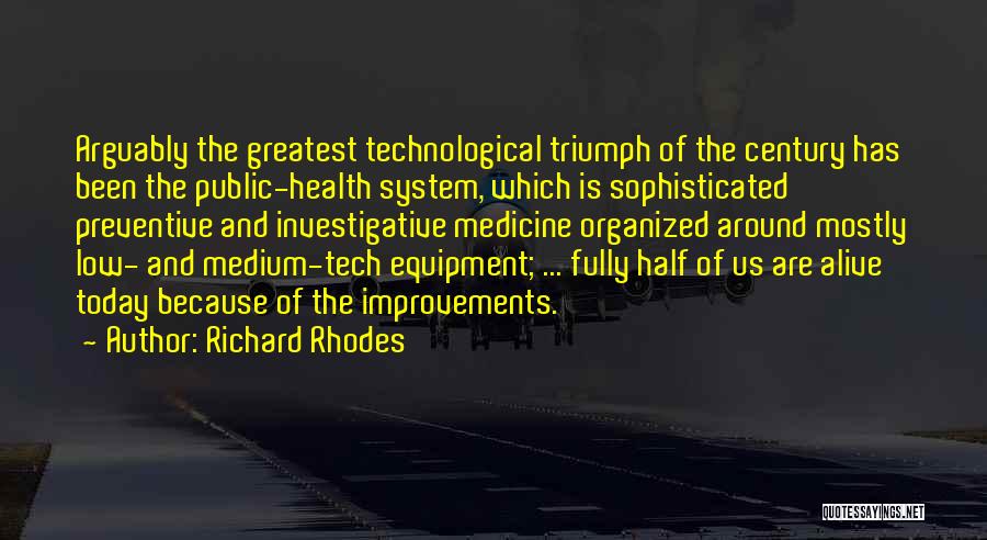 Richard Rhodes Quotes: Arguably The Greatest Technological Triumph Of The Century Has Been The Public-health System, Which Is Sophisticated Preventive And Investigative Medicine