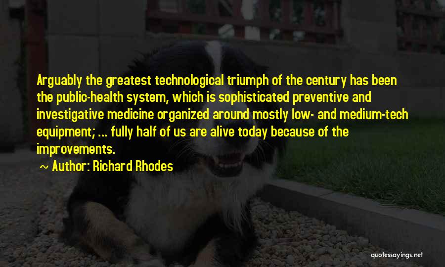 Richard Rhodes Quotes: Arguably The Greatest Technological Triumph Of The Century Has Been The Public-health System, Which Is Sophisticated Preventive And Investigative Medicine