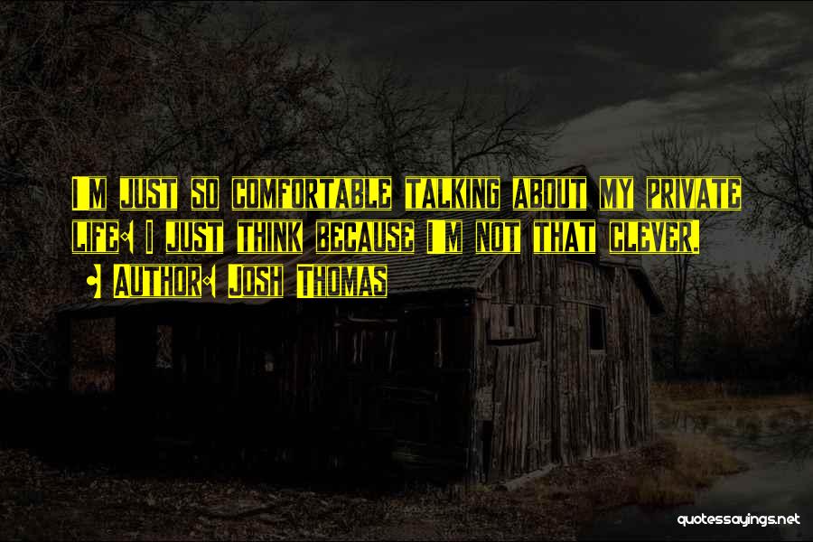 Josh Thomas Quotes: I'm Just So Comfortable Talking About My Private Life: I Just Think Because I'm Not That Clever.