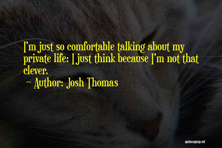 Josh Thomas Quotes: I'm Just So Comfortable Talking About My Private Life: I Just Think Because I'm Not That Clever.