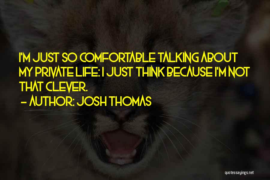 Josh Thomas Quotes: I'm Just So Comfortable Talking About My Private Life: I Just Think Because I'm Not That Clever.