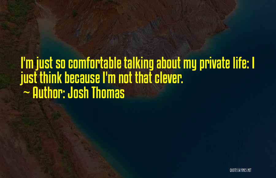 Josh Thomas Quotes: I'm Just So Comfortable Talking About My Private Life: I Just Think Because I'm Not That Clever.