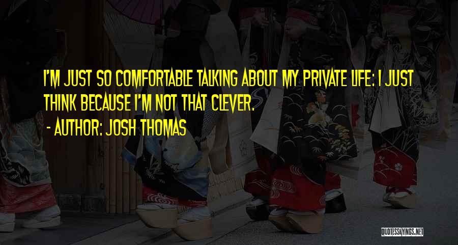 Josh Thomas Quotes: I'm Just So Comfortable Talking About My Private Life: I Just Think Because I'm Not That Clever.