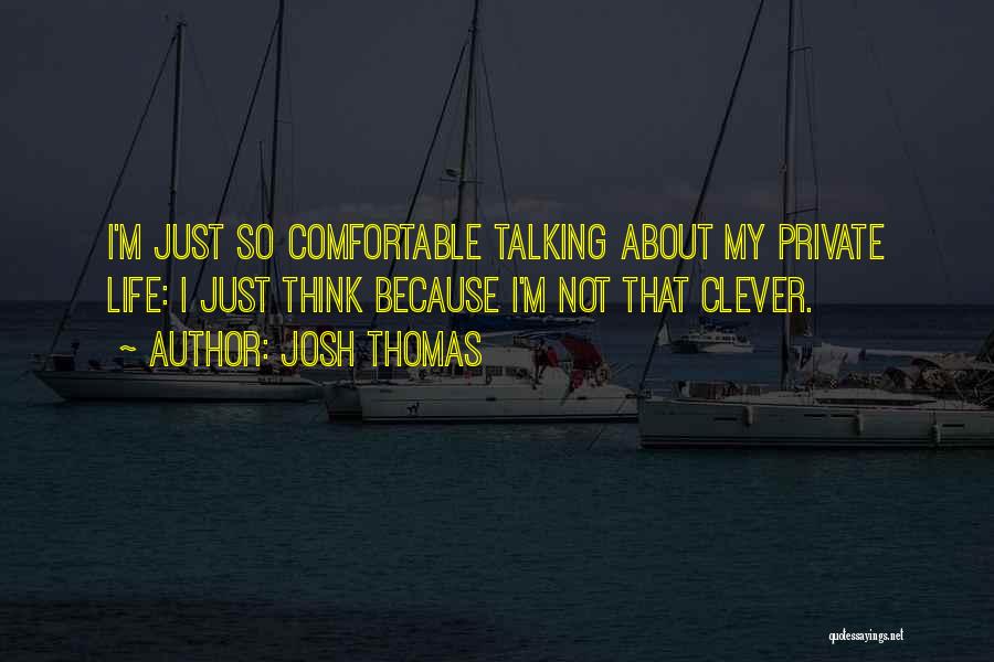 Josh Thomas Quotes: I'm Just So Comfortable Talking About My Private Life: I Just Think Because I'm Not That Clever.