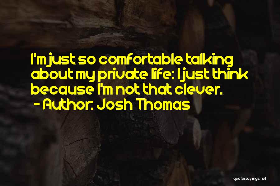 Josh Thomas Quotes: I'm Just So Comfortable Talking About My Private Life: I Just Think Because I'm Not That Clever.