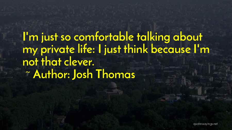 Josh Thomas Quotes: I'm Just So Comfortable Talking About My Private Life: I Just Think Because I'm Not That Clever.