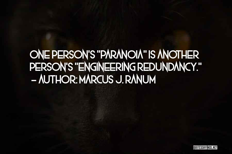 Marcus J. Ranum Quotes: One Person's Paranoia Is Another Person's Engineering Redundancy.