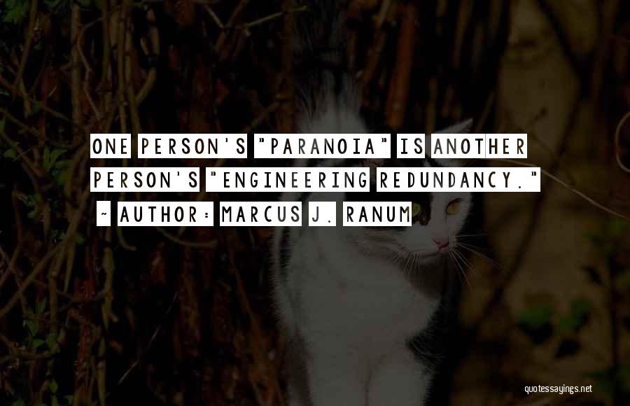 Marcus J. Ranum Quotes: One Person's Paranoia Is Another Person's Engineering Redundancy.