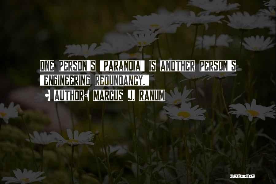 Marcus J. Ranum Quotes: One Person's Paranoia Is Another Person's Engineering Redundancy.