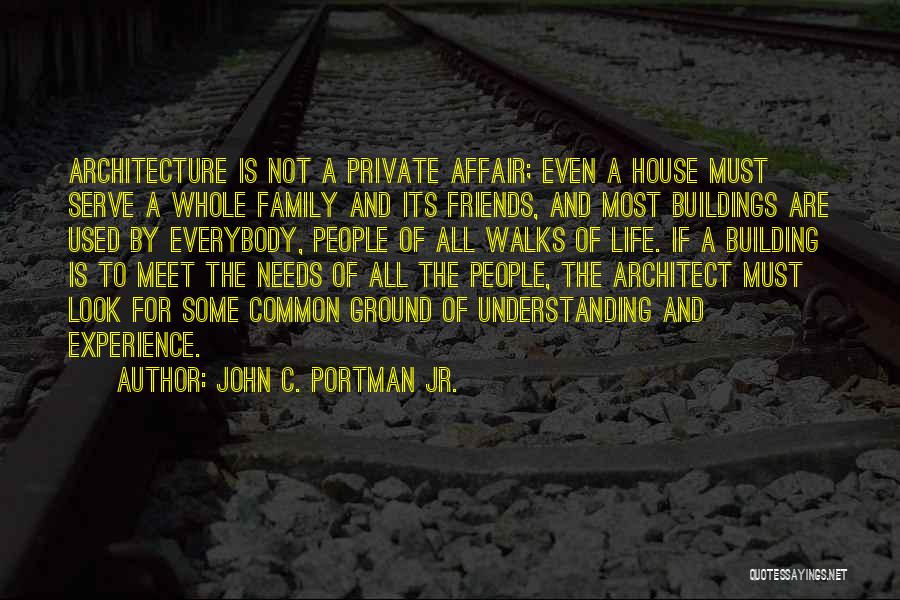 John C. Portman Jr. Quotes: Architecture Is Not A Private Affair; Even A House Must Serve A Whole Family And Its Friends, And Most Buildings