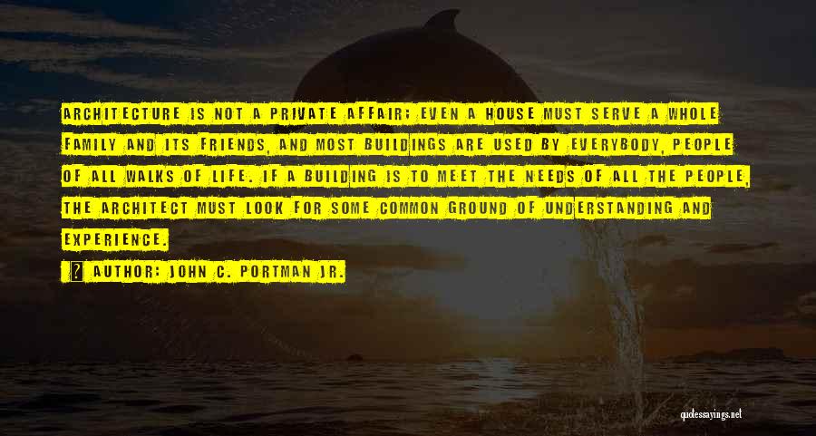 John C. Portman Jr. Quotes: Architecture Is Not A Private Affair; Even A House Must Serve A Whole Family And Its Friends, And Most Buildings