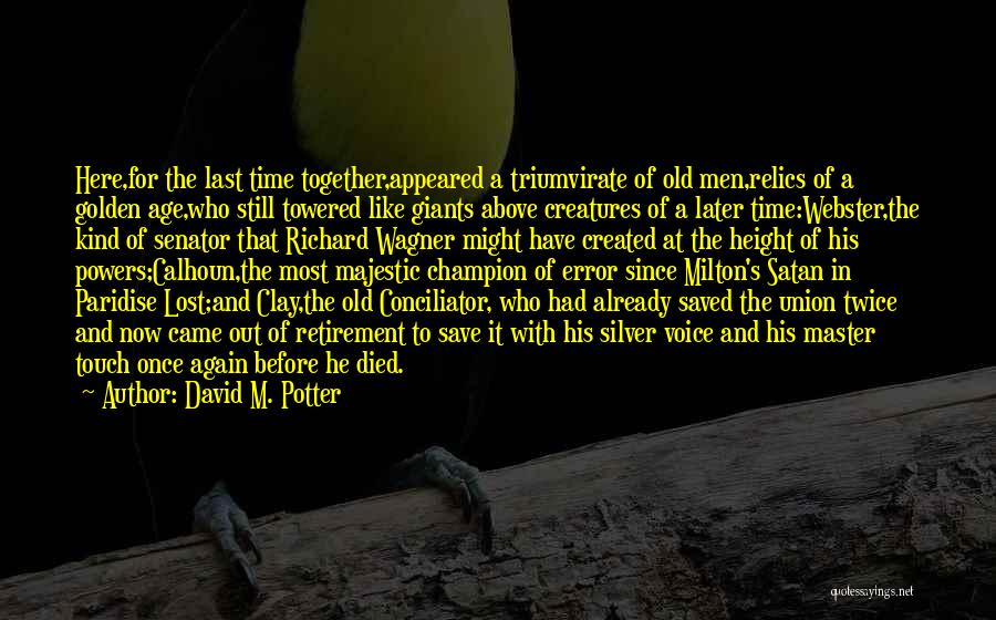 David M. Potter Quotes: Here,for The Last Time Together,appeared A Triumvirate Of Old Men,relics Of A Golden Age,who Still Towered Like Giants Above Creatures