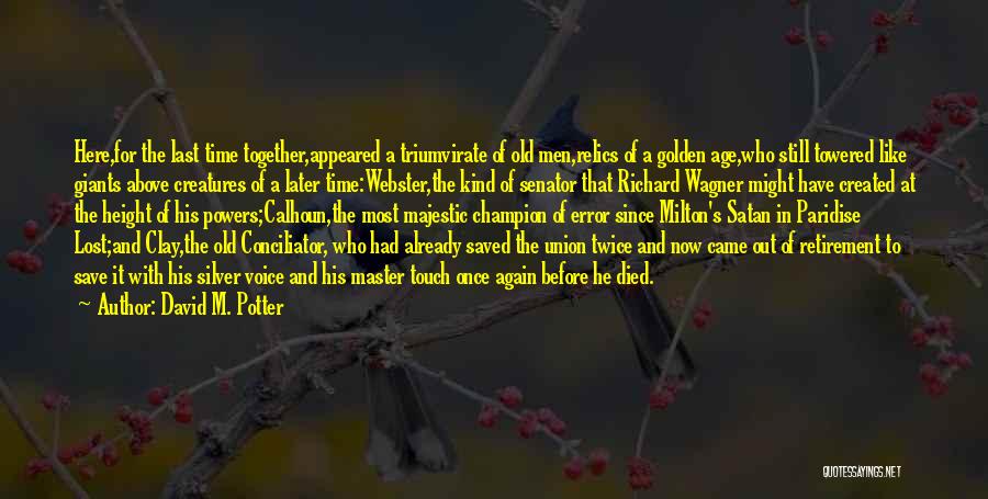 David M. Potter Quotes: Here,for The Last Time Together,appeared A Triumvirate Of Old Men,relics Of A Golden Age,who Still Towered Like Giants Above Creatures