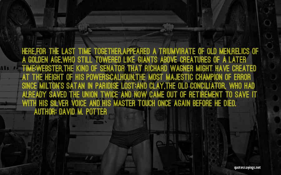 David M. Potter Quotes: Here,for The Last Time Together,appeared A Triumvirate Of Old Men,relics Of A Golden Age,who Still Towered Like Giants Above Creatures