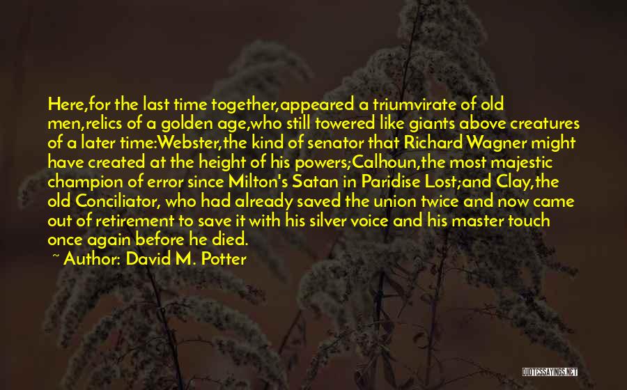 David M. Potter Quotes: Here,for The Last Time Together,appeared A Triumvirate Of Old Men,relics Of A Golden Age,who Still Towered Like Giants Above Creatures