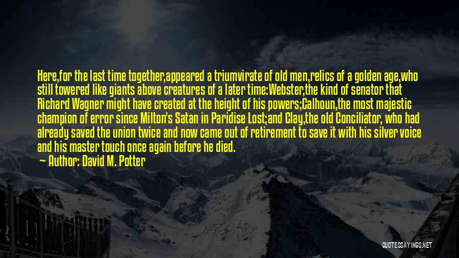 David M. Potter Quotes: Here,for The Last Time Together,appeared A Triumvirate Of Old Men,relics Of A Golden Age,who Still Towered Like Giants Above Creatures