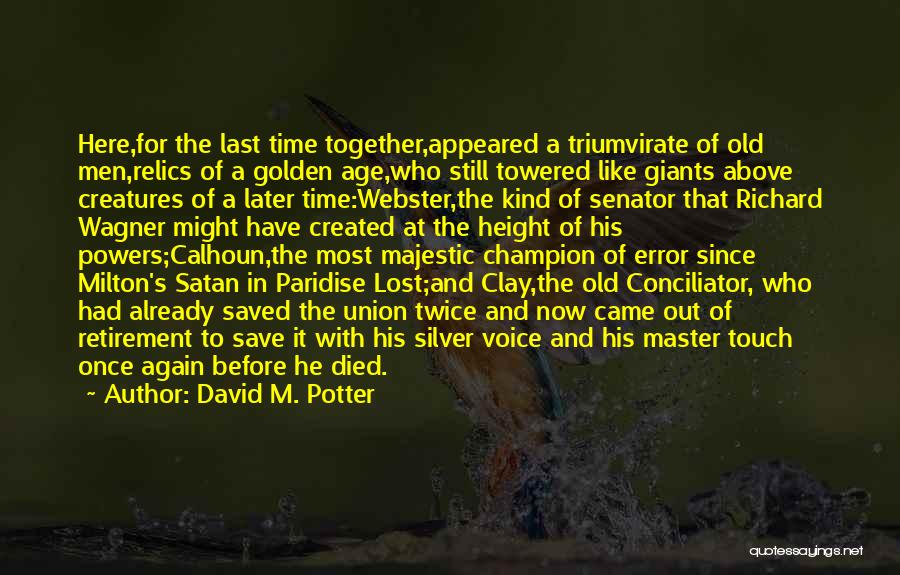 David M. Potter Quotes: Here,for The Last Time Together,appeared A Triumvirate Of Old Men,relics Of A Golden Age,who Still Towered Like Giants Above Creatures