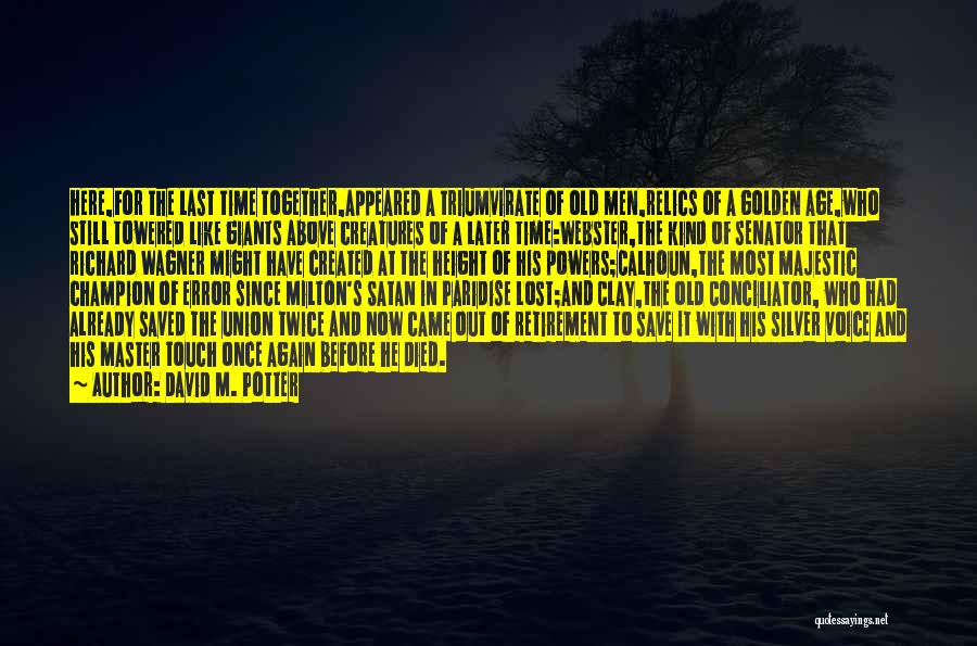 David M. Potter Quotes: Here,for The Last Time Together,appeared A Triumvirate Of Old Men,relics Of A Golden Age,who Still Towered Like Giants Above Creatures