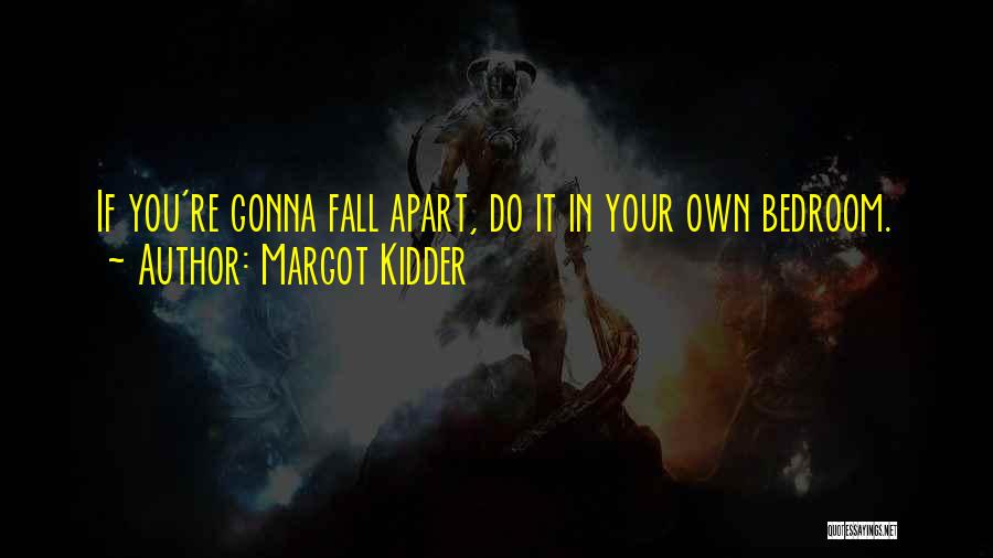 Margot Kidder Quotes: If You're Gonna Fall Apart, Do It In Your Own Bedroom.