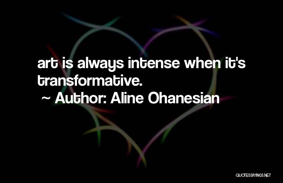 Aline Ohanesian Quotes: Art Is Always Intense When It's Transformative.