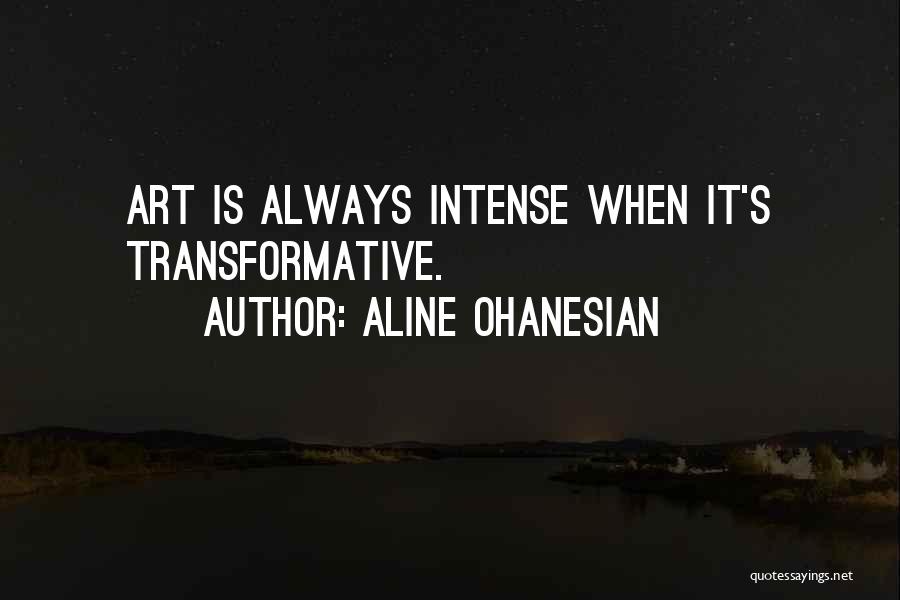 Aline Ohanesian Quotes: Art Is Always Intense When It's Transformative.