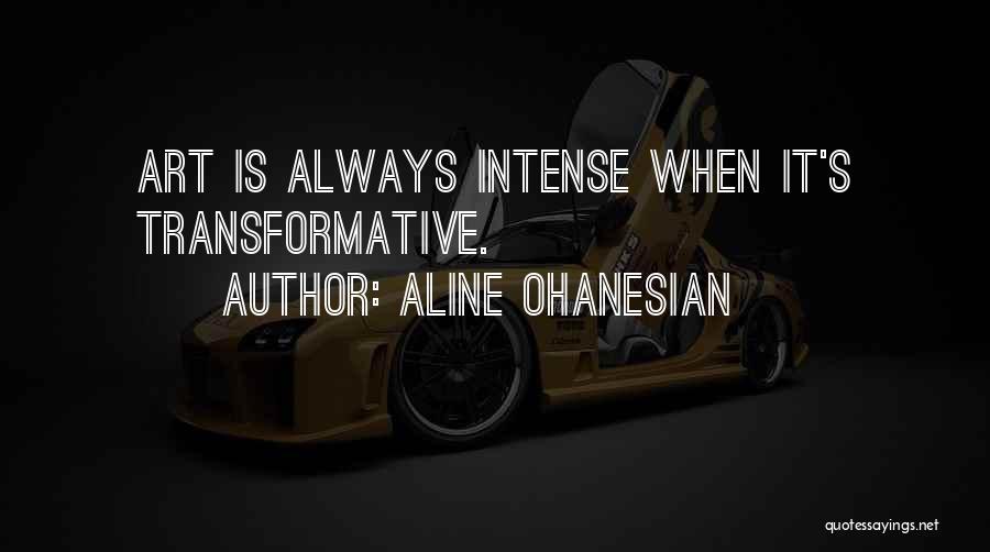 Aline Ohanesian Quotes: Art Is Always Intense When It's Transformative.