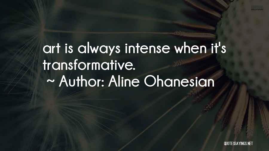 Aline Ohanesian Quotes: Art Is Always Intense When It's Transformative.