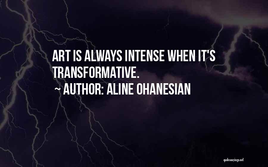 Aline Ohanesian Quotes: Art Is Always Intense When It's Transformative.