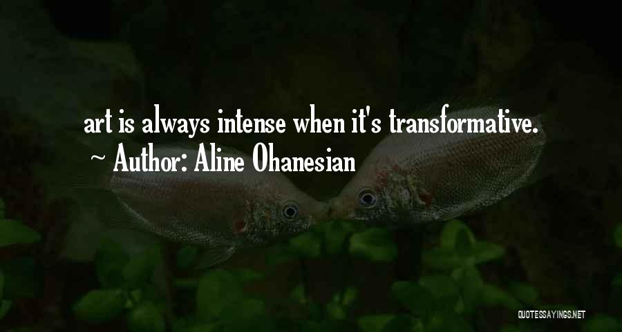 Aline Ohanesian Quotes: Art Is Always Intense When It's Transformative.