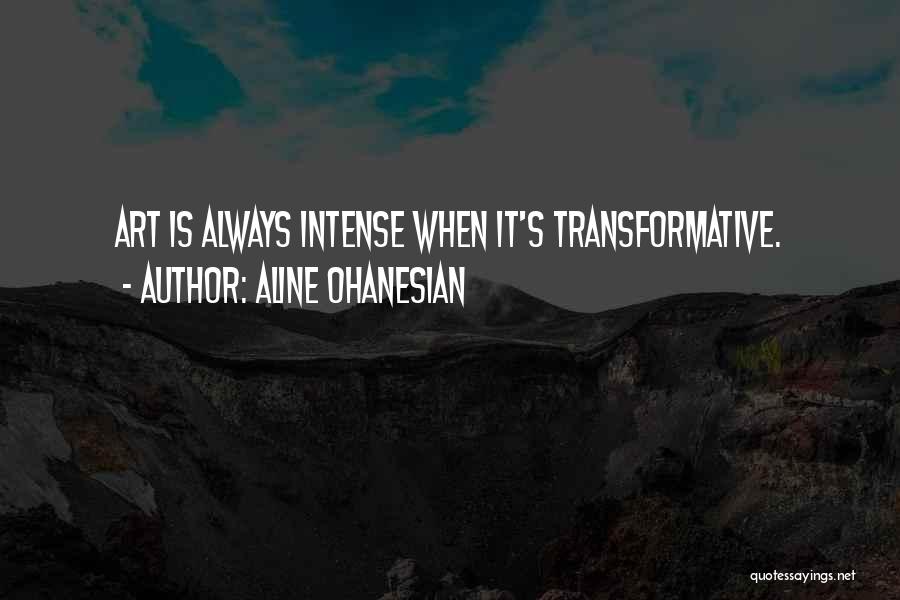 Aline Ohanesian Quotes: Art Is Always Intense When It's Transformative.