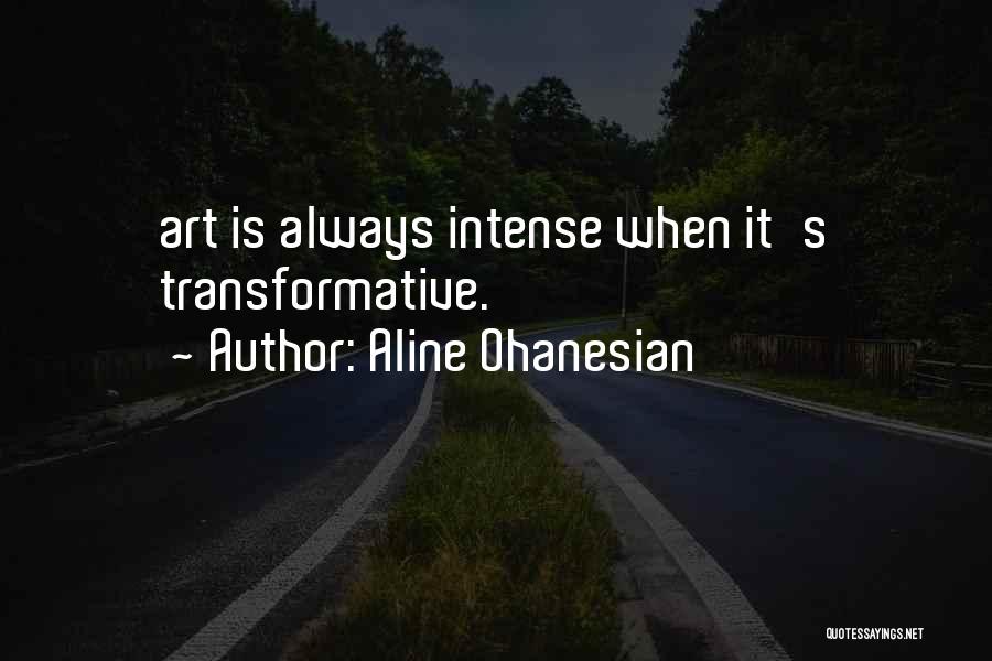 Aline Ohanesian Quotes: Art Is Always Intense When It's Transformative.