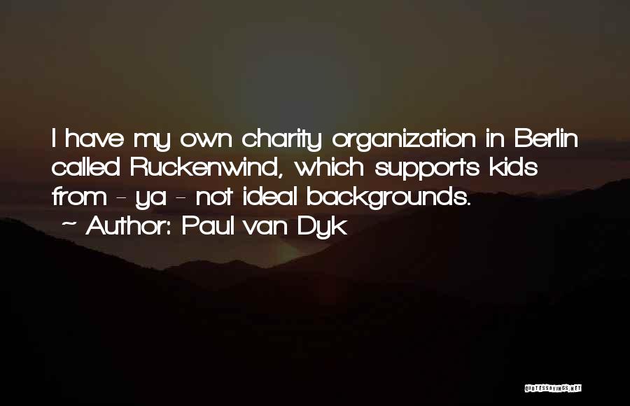 Paul Van Dyk Quotes: I Have My Own Charity Organization In Berlin Called Ruckenwind, Which Supports Kids From - Ya - Not Ideal Backgrounds.