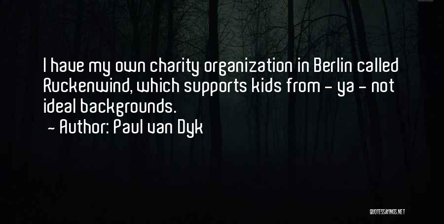 Paul Van Dyk Quotes: I Have My Own Charity Organization In Berlin Called Ruckenwind, Which Supports Kids From - Ya - Not Ideal Backgrounds.