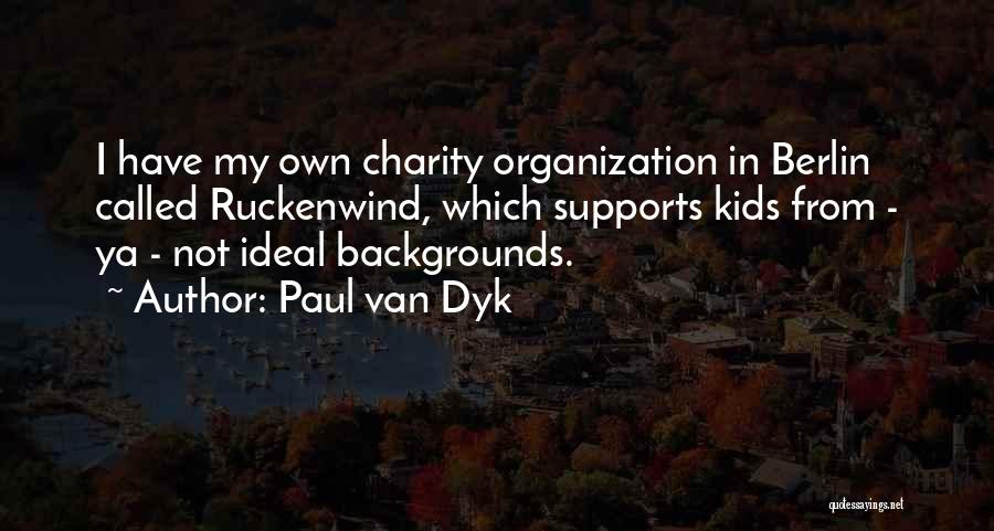 Paul Van Dyk Quotes: I Have My Own Charity Organization In Berlin Called Ruckenwind, Which Supports Kids From - Ya - Not Ideal Backgrounds.