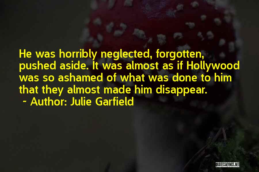 Julie Garfield Quotes: He Was Horribly Neglected, Forgotten, Pushed Aside. It Was Almost As If Hollywood Was So Ashamed Of What Was Done