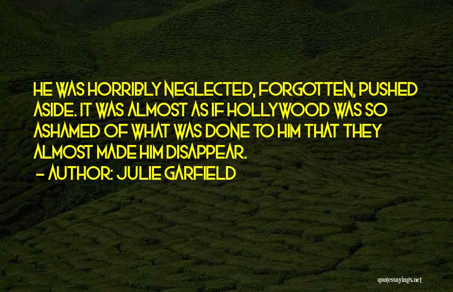 Julie Garfield Quotes: He Was Horribly Neglected, Forgotten, Pushed Aside. It Was Almost As If Hollywood Was So Ashamed Of What Was Done