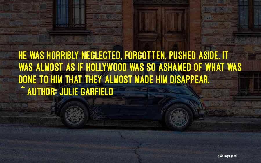 Julie Garfield Quotes: He Was Horribly Neglected, Forgotten, Pushed Aside. It Was Almost As If Hollywood Was So Ashamed Of What Was Done
