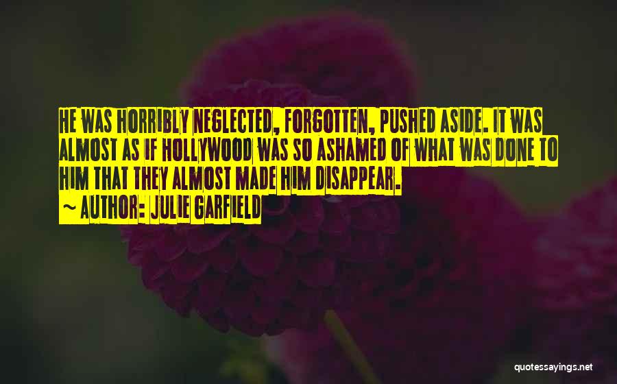 Julie Garfield Quotes: He Was Horribly Neglected, Forgotten, Pushed Aside. It Was Almost As If Hollywood Was So Ashamed Of What Was Done